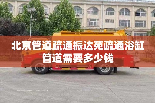 北京管道疏通振达苑疏通浴缸管道需要多少钱
