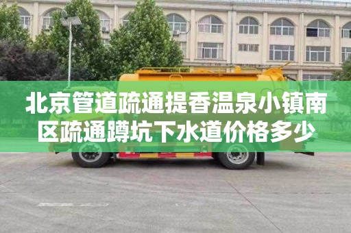 北京管道疏通提香温泉小镇南区疏通蹲坑下水道价格多少