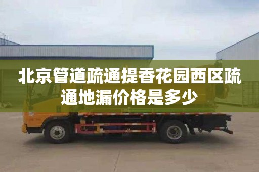 北京管道疏通提香花园西区疏通地漏价格是多少