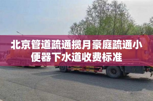 北京管道疏通揽月豪庭疏通小便器下水道收费标准