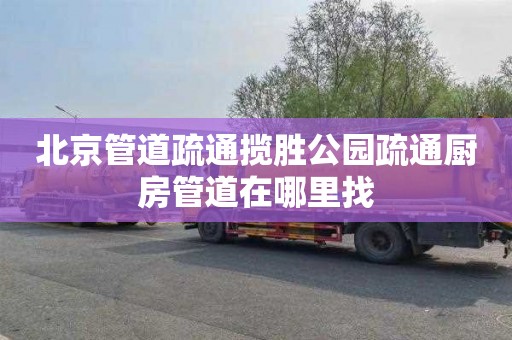 北京管道疏通揽胜公园疏通厨房管道在哪里找