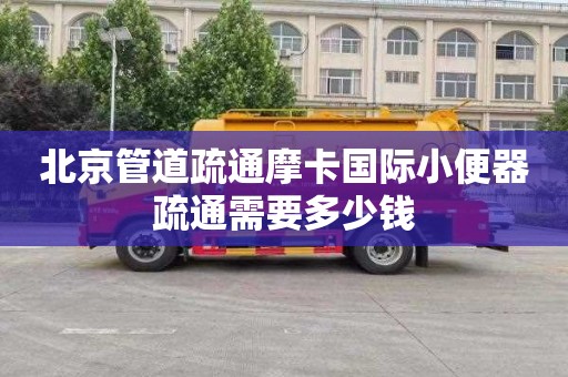 北京管道疏通摩卡国际小便器疏通需要多少钱