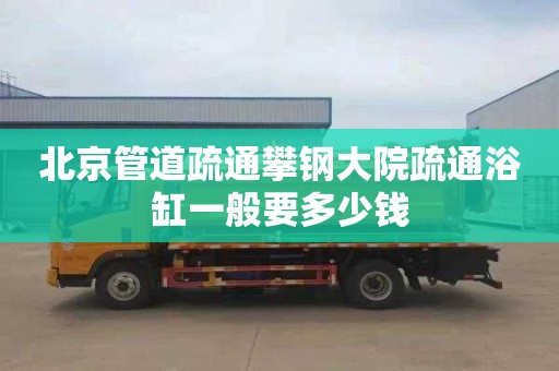 北京管道疏通攀钢大院疏通浴缸一般要多少钱