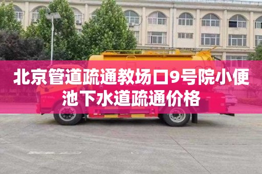 北京管道疏通教场口9号院小便池下水道疏通价格