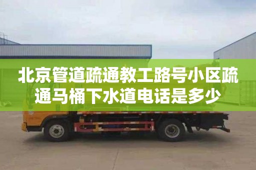 北京管道疏通教工路号小区疏通马桶下水道电话是多少