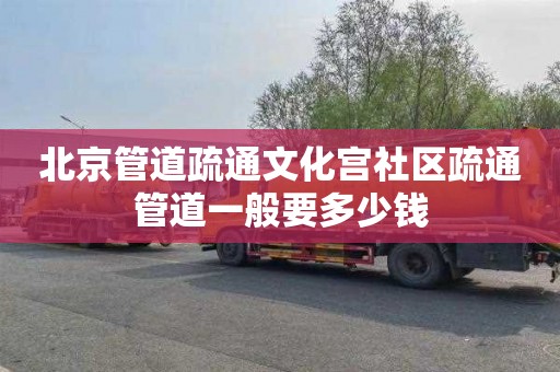 北京管道疏通文化宫社区疏通管道一般要多少钱