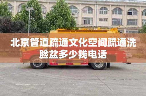 北京管道疏通文化空间疏通洗脸盆多少钱电话