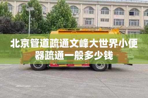 北京管道疏通文峰大世界小便器疏通一般多少钱