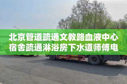 北京管道疏通文教路血液中心宿舍疏通淋浴房下水道师傅电话