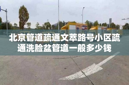 北京管道疏通文萃路号小区疏通洗脸盆管道一般多少钱