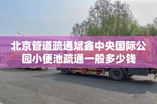 北京管道疏通斌鑫中央国际公园小便池疏通一般多少钱