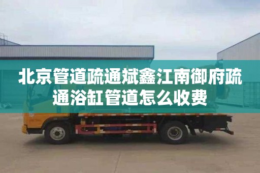 北京管道疏通斌鑫江南御府疏通浴缸管道怎么收费