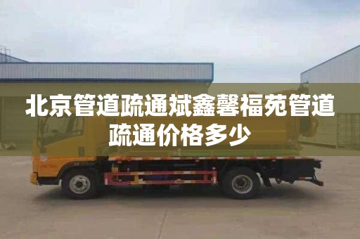 北京管道疏通斌鑫馨福苑管道疏通价格多少