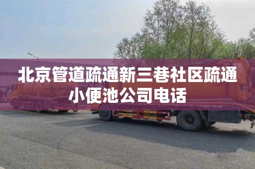 北京管道疏通新三巷社区疏通小便池公司电话