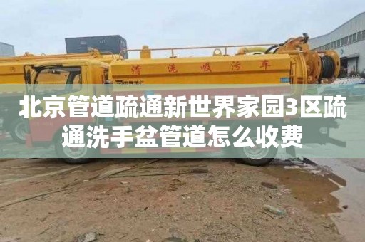 北京管道疏通新世界家园3区疏通洗手盆管道怎么收费