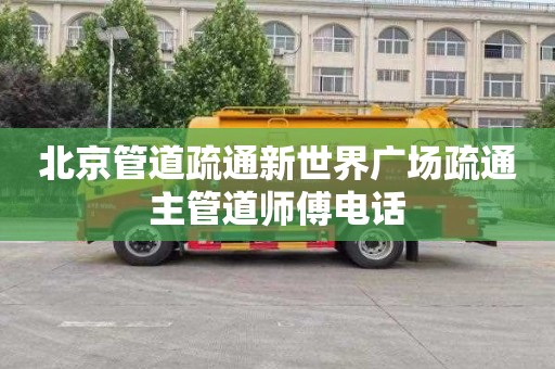 北京管道疏通新世界广场疏通主管道师傅电话
