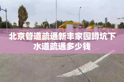 北京管道疏通新丰家园蹲坑下水道疏通多少钱