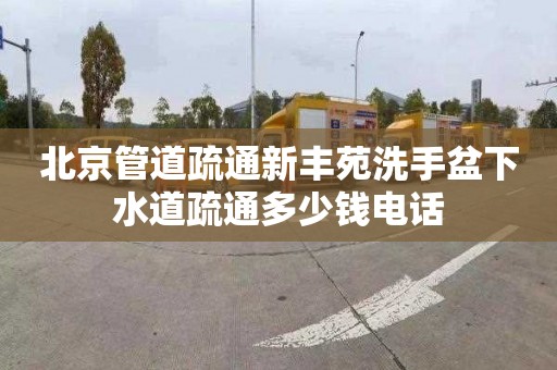 北京管道疏通新丰苑洗手盆下水道疏通多少钱电话