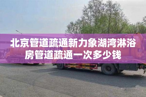 北京管道疏通新力象湖湾淋浴房管道疏通一次多少钱
