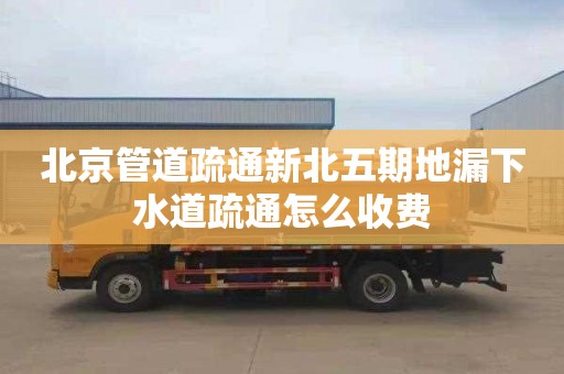 北京管道疏通新北五期地漏下水道疏通怎么收费