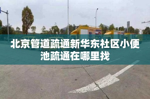 北京管道疏通新华东社区小便池疏通在哪里找