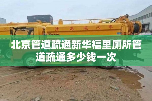 北京管道疏通新华福里厕所管道疏通多少钱一次
