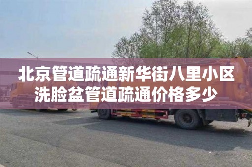北京管道疏通新华街八里小区洗脸盆管道疏通价格多少