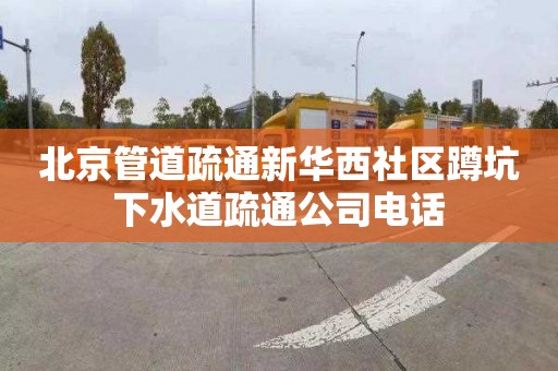 北京管道疏通新华西社区蹲坑下水道疏通公司电话