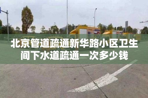 北京管道疏通新华路小区卫生间下水道疏通一次多少钱