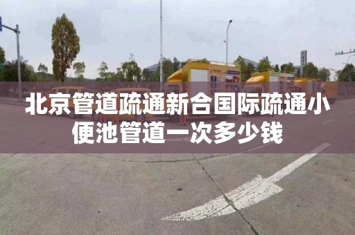 北京管道疏通新合国际疏通小便池管道一次多少钱