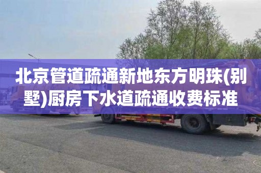 北京管道疏通新地东方明珠(别墅)厨房下水道疏通收费标准