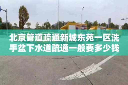 北京管道疏通新城东苑一区洗手盆下水道疏通一般要多少钱