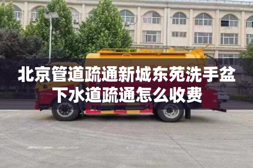 北京管道疏通新城东苑洗手盆下水道疏通怎么收费
