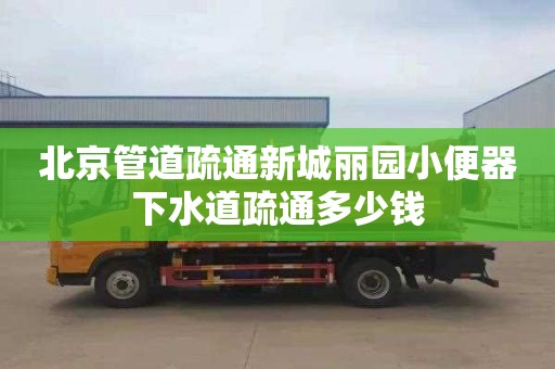 北京管道疏通新城丽园小便器下水道疏通多少钱