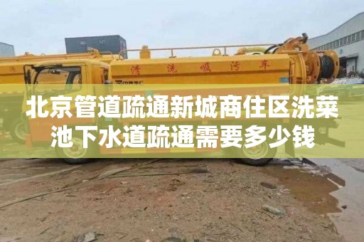 北京管道疏通新城商住区洗菜池下水道疏通需要多少钱