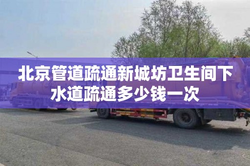 北京管道疏通新城坊卫生间下水道疏通多少钱一次