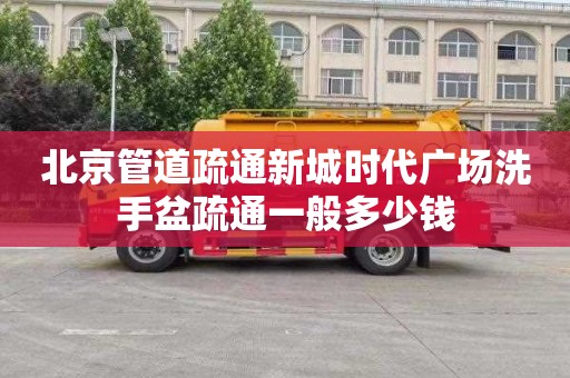北京管道疏通新城时代广场洗手盆疏通一般多少钱