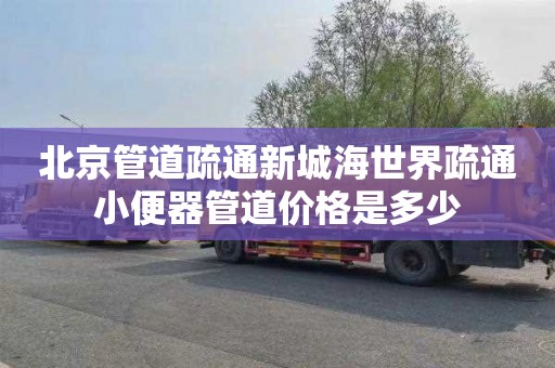 北京管道疏通新城海世界疏通小便器管道价格是多少