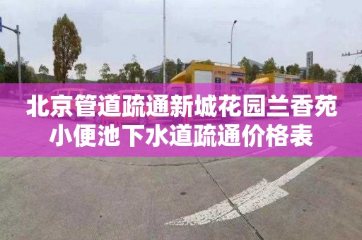 北京管道疏通新城花园兰香苑小便池下水道疏通价格表