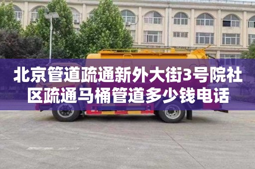 北京管道疏通新外大街3号院社区疏通马桶管道多少钱电话