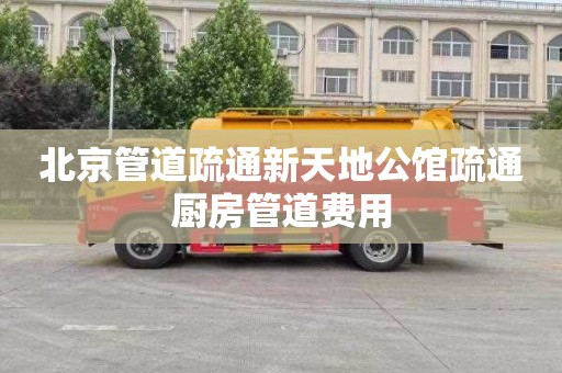 北京管道疏通新天地公馆疏通厨房管道费用