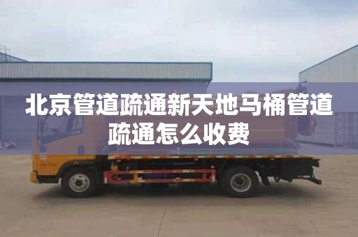 北京管道疏通新天地马桶管道疏通怎么收费