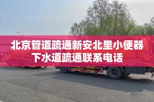 北京管道疏通新安北里小便器下水道疏通联系电话