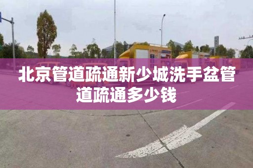 北京管道疏通新少城洗手盆管道疏通多少钱