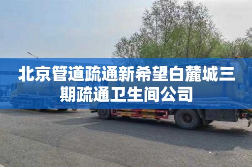 北京管道疏通新希望白麓城三期疏通卫生间公司