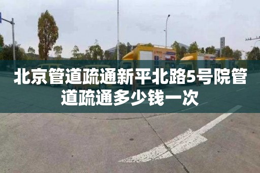 北京管道疏通新平北路5号院管道疏通多少钱一次