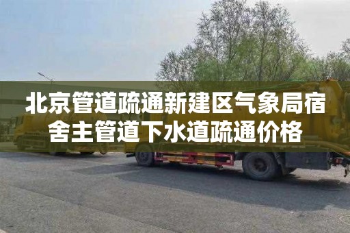 北京管道疏通新建区气象局宿舍主管道下水道疏通价格