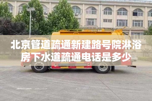 北京管道疏通新建路号院淋浴房下水道疏通电话是多少