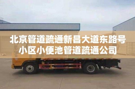 北京管道疏通新昌大道东路号小区小便池管道疏通公司