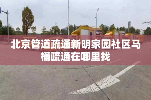 北京管道疏通新明家园社区马桶疏通在哪里找